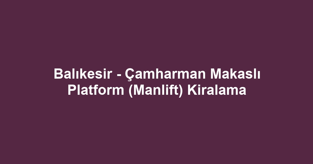 Balıkesir - Çamharman Makaslı Platform (Manlift) Kiralama