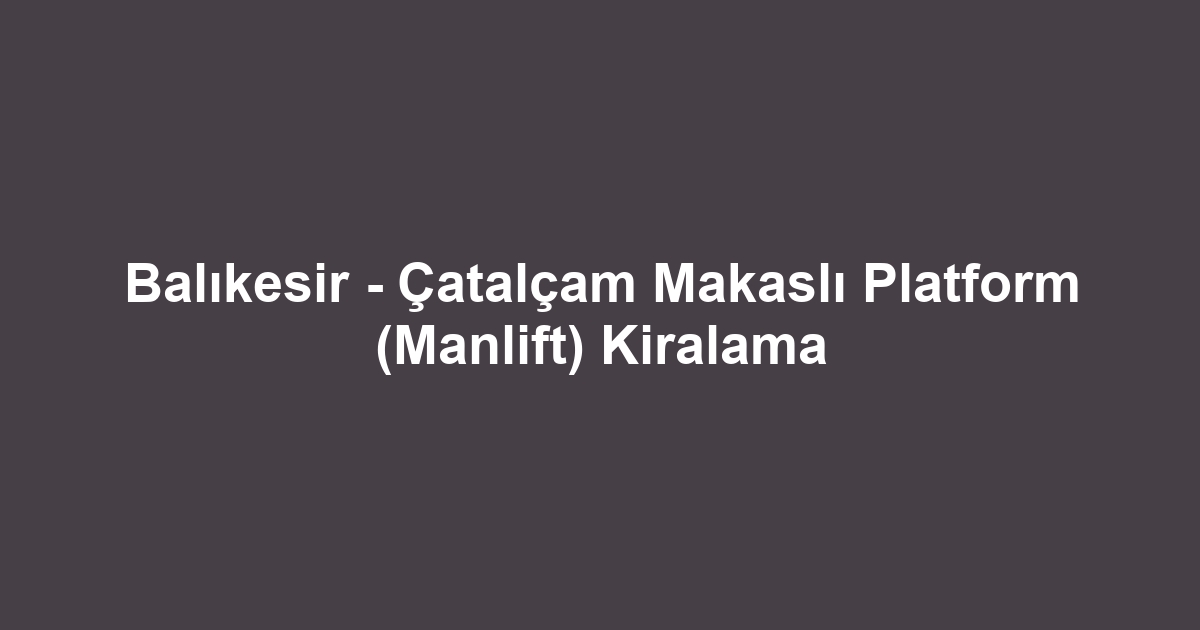 Balıkesir - Çatalçam Makaslı Platform (Manlift) Kiralama