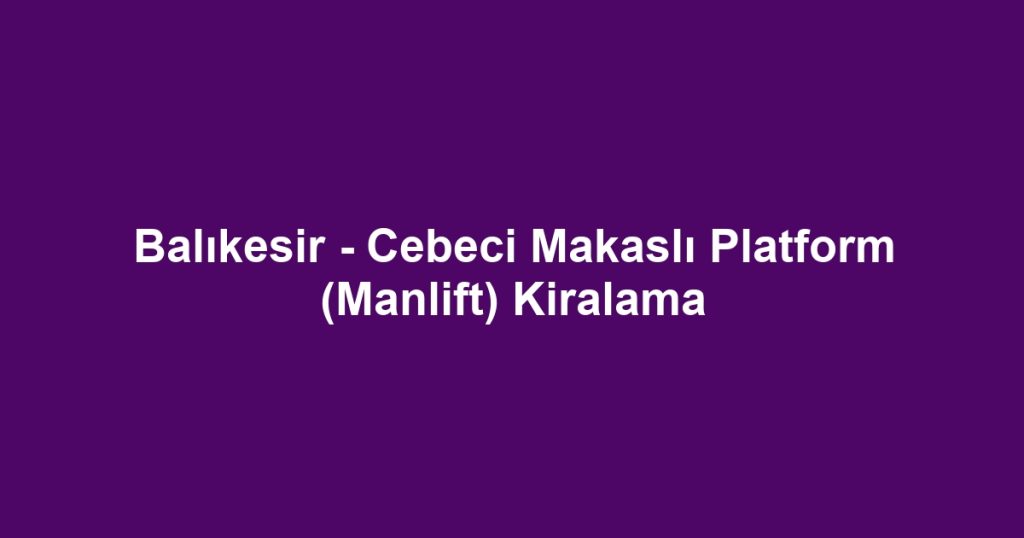 Balıkesir - Cebeci Makaslı Platform (Manlift) Kiralama