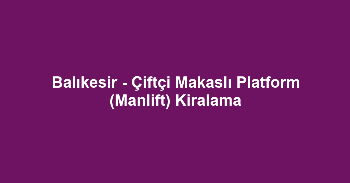 Balıkesir - Çiftçi Makaslı Platform (Manlift) Kiralama