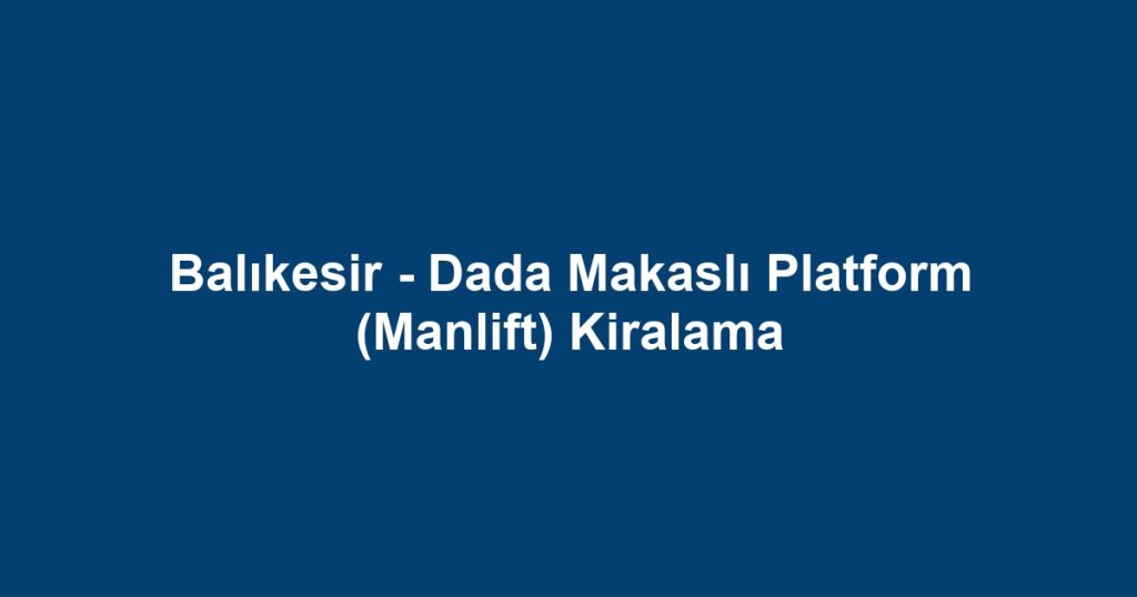 Balıkesir - Dada Makaslı Platform (Manlift) Kiralama