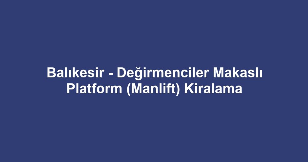Balıkesir - Değirmenciler Makaslı Platform (Manlift) Kiralama