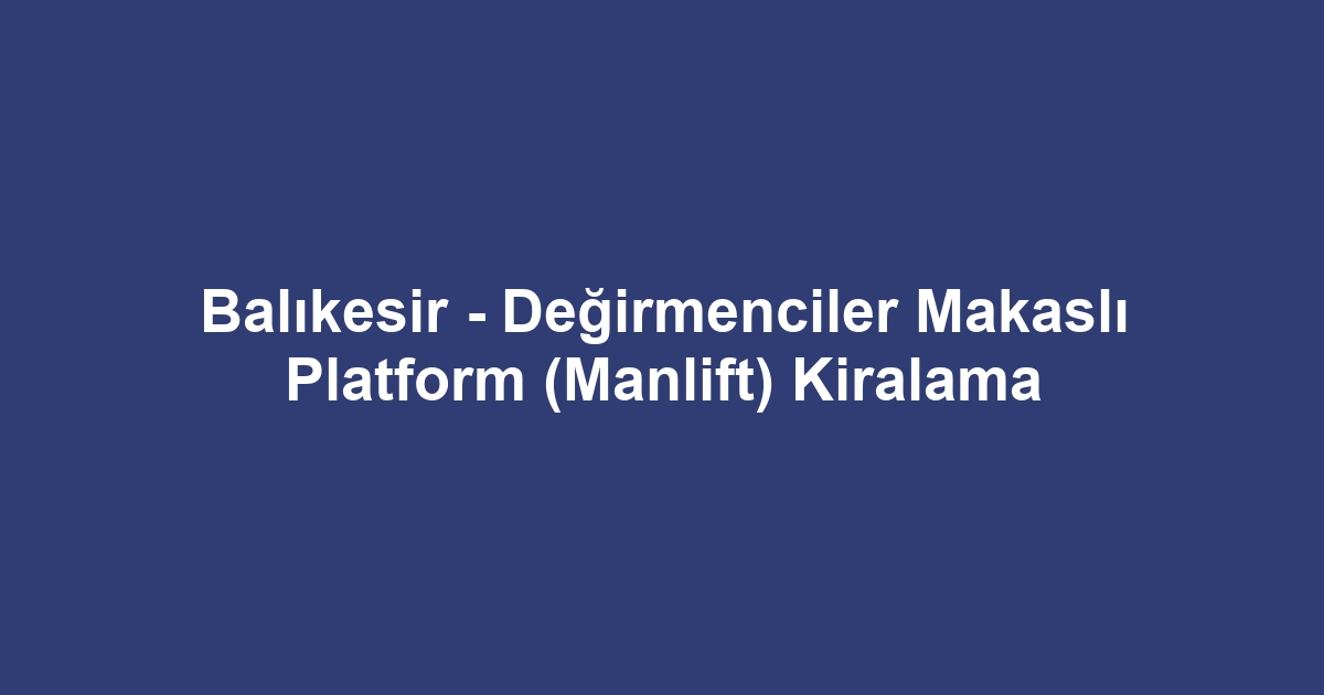 Balıkesir - Değirmenciler Makaslı Platform (Manlift) Kiralama