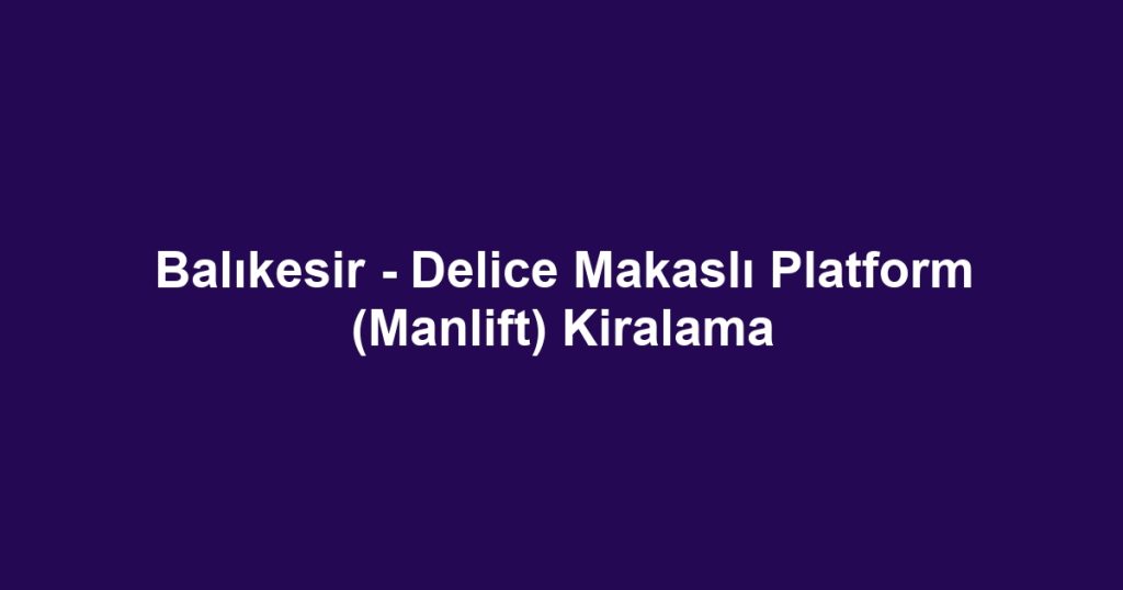 Balıkesir - Delice Makaslı Platform (Manlift) Kiralama