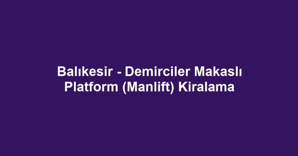 Balıkesir - Demirciler Makaslı Platform (Manlift) Kiralama