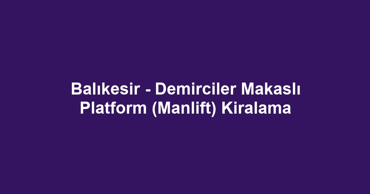 Balıkesir - Demirciler Makaslı Platform (Manlift) Kiralama