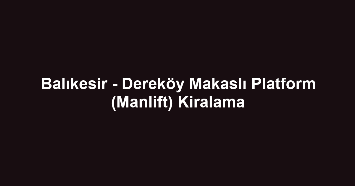 Balıkesir - Dereköy Makaslı Platform (Manlift) Kiralama