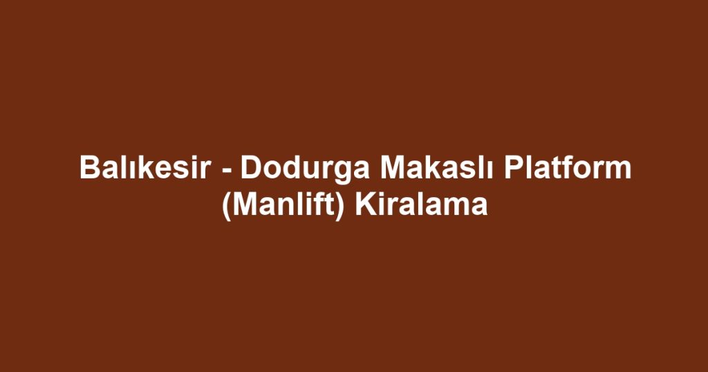 Balıkesir - Dodurga Makaslı Platform (Manlift) Kiralama
