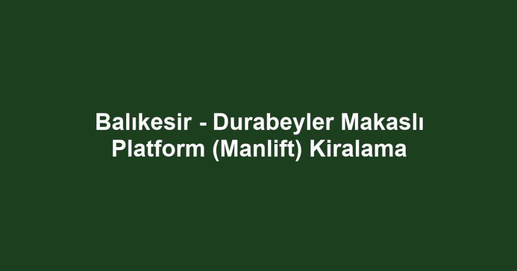 Balıkesir - Durabeyler Makaslı Platform (Manlift) Kiralama
