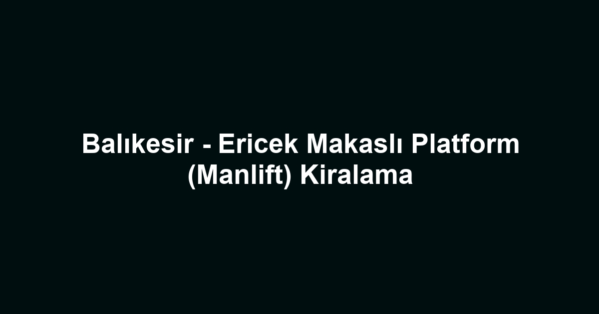 Balıkesir - Ericek Makaslı Platform (Manlift) Kiralama