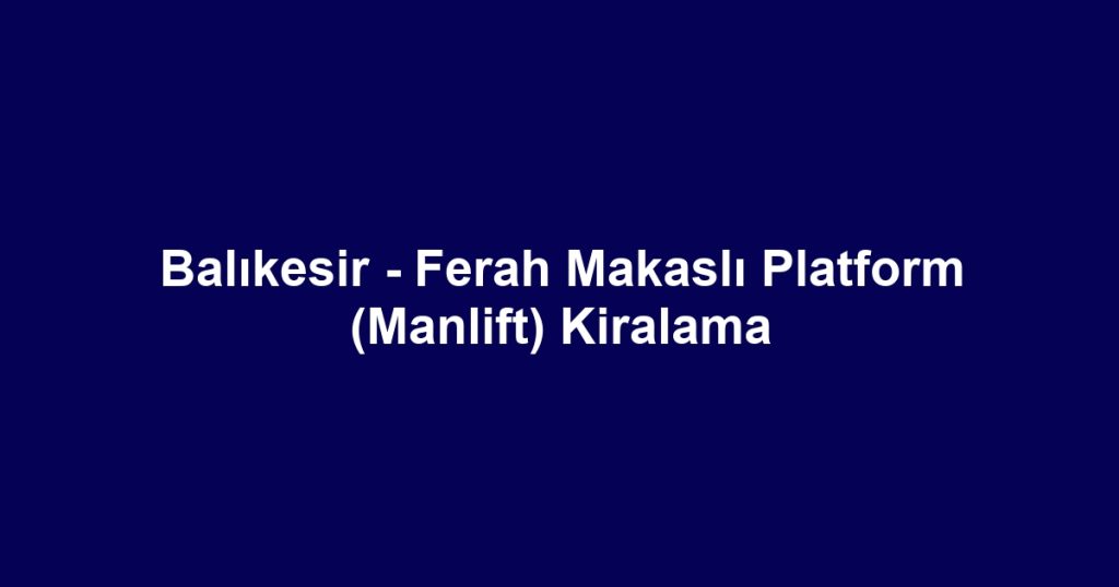 Balıkesir - Ferah Makaslı Platform (Manlift) Kiralama