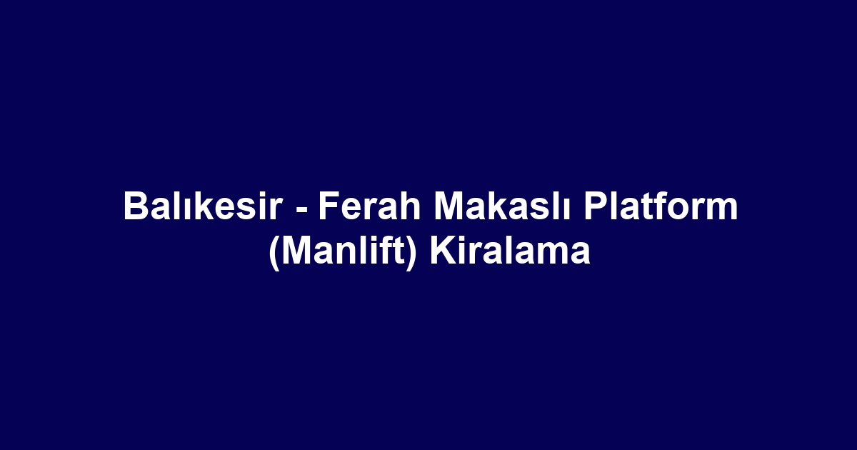 Balıkesir - Ferah Makaslı Platform (Manlift) Kiralama