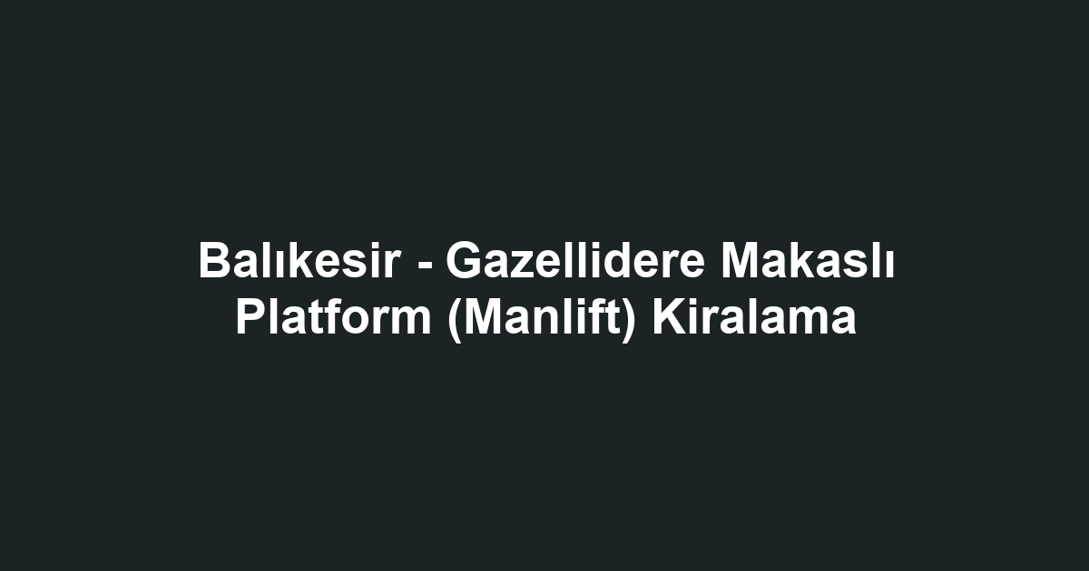 Balıkesir - Gazellidere Makaslı Platform (Manlift) Kiralama