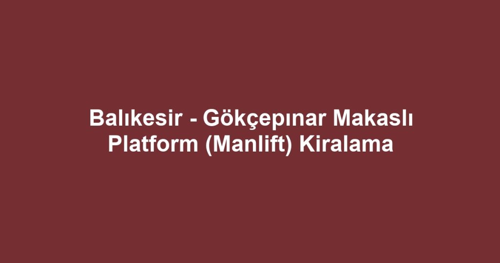 Balıkesir - Gökçepınar Makaslı Platform (Manlift) Kiralama