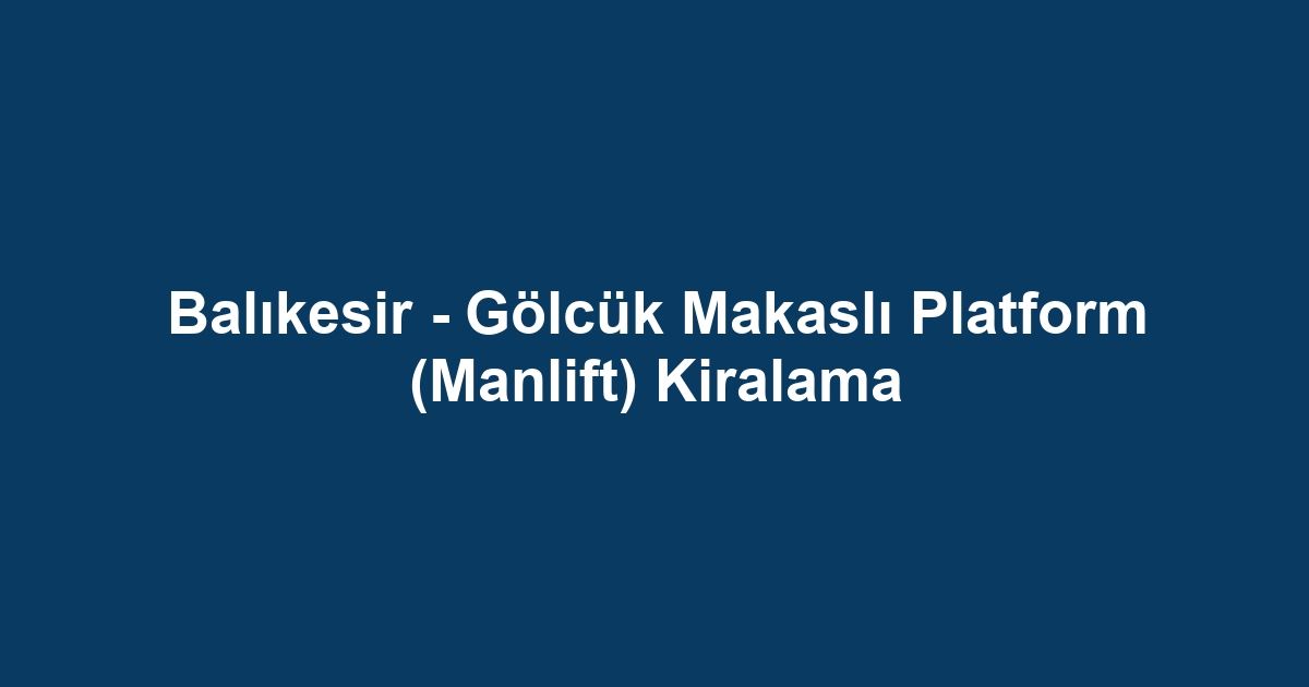 Balıkesir - Gölcük Makaslı Platform (Manlift) Kiralama