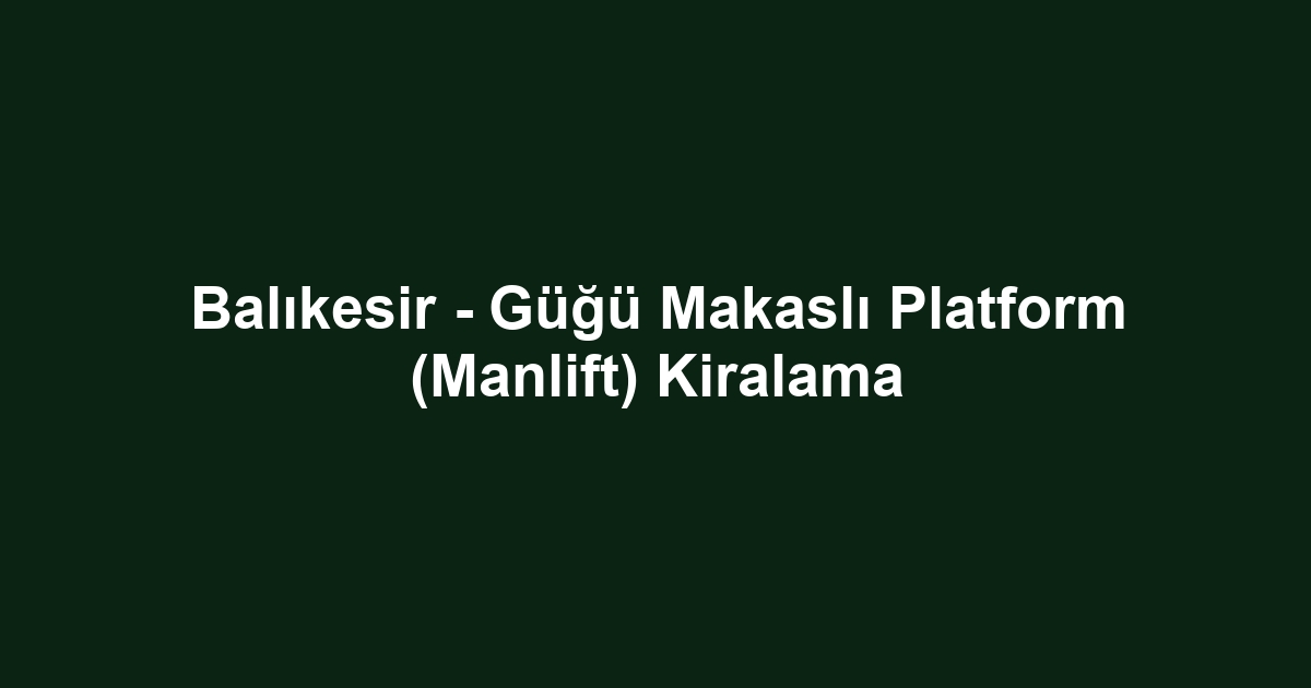 Balıkesir - Güğü Makaslı Platform (Manlift) Kiralama