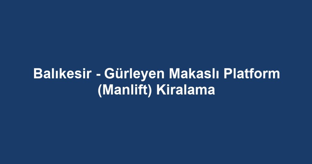 Balıkesir - Gürleyen Makaslı Platform (Manlift) Kiralama