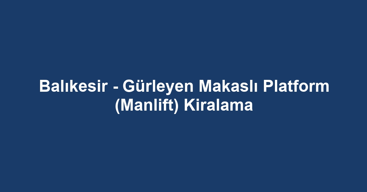 Balıkesir - Gürleyen Makaslı Platform (Manlift) Kiralama