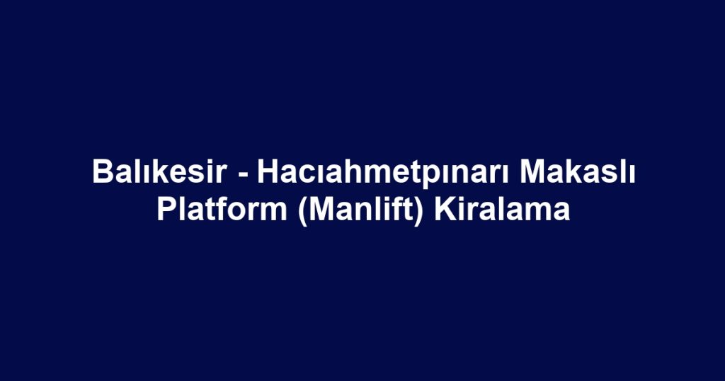 Balıkesir - Hacıahmetpınarı Makaslı Platform (Manlift) Kiralama