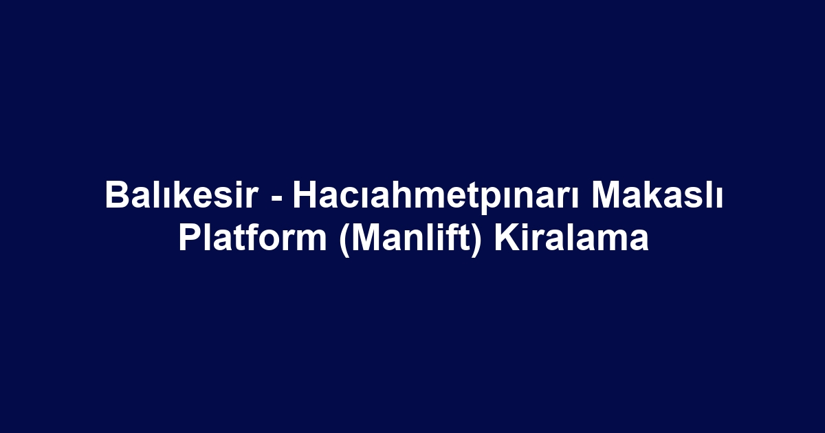 Balıkesir - Hacıahmetpınarı Makaslı Platform (Manlift) Kiralama