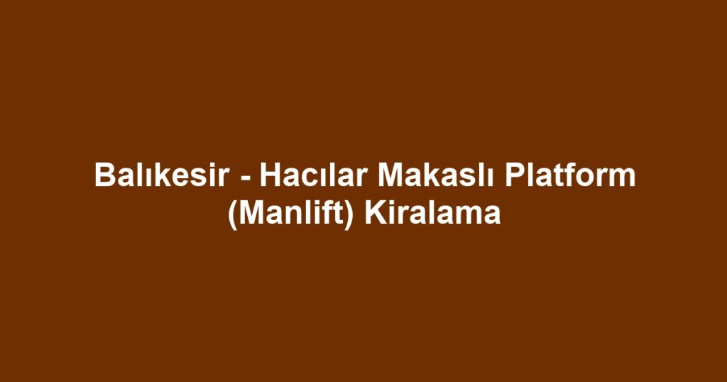 Balıkesir - Hacılar Makaslı Platform (Manlift) Kiralama