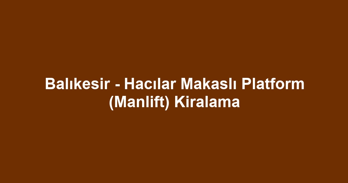 Balıkesir - Hacılar Makaslı Platform (Manlift) Kiralama
