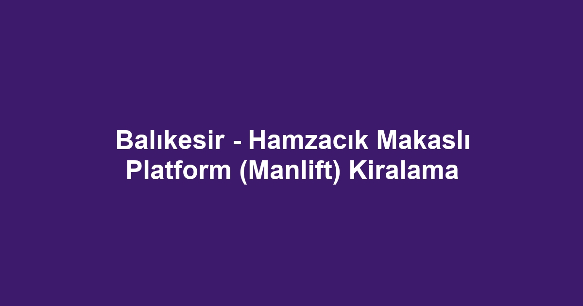 Balıkesir - Hamzacık Makaslı Platform (Manlift) Kiralama