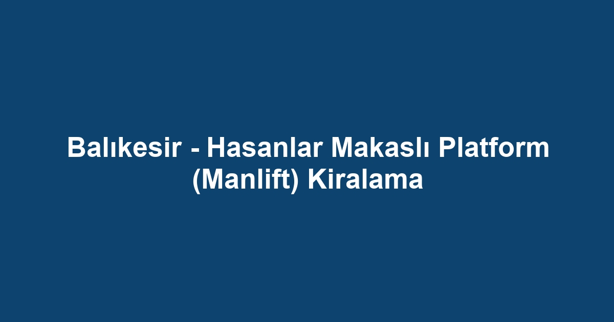 Balıkesir - Hasanlar Makaslı Platform (Manlift) Kiralama