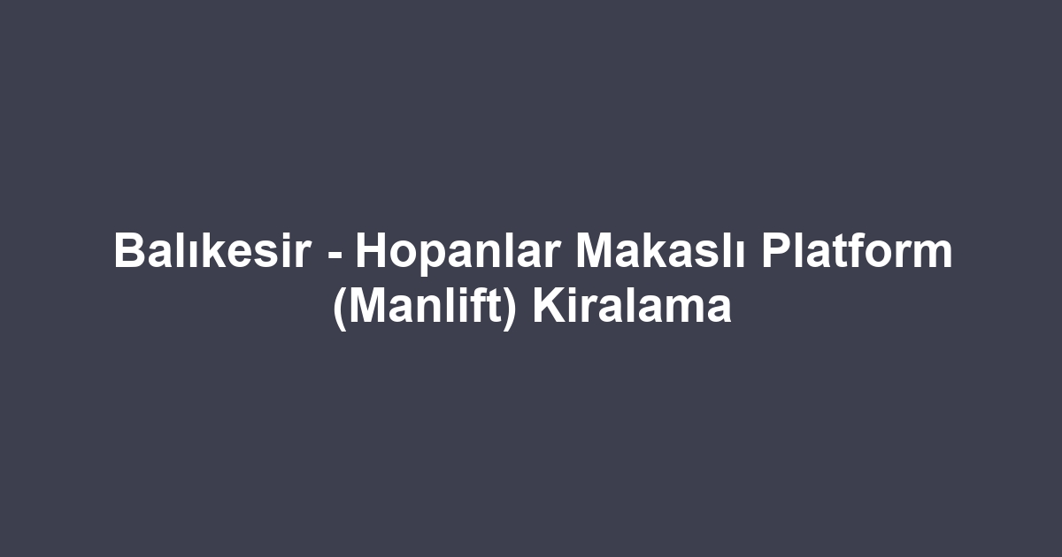 Balıkesir - Hopanlar Makaslı Platform (Manlift) Kiralama