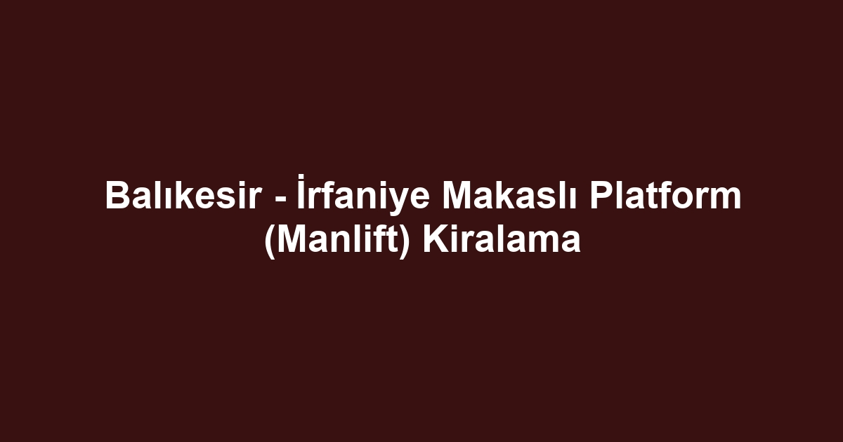 Balıkesir - İrfaniye Makaslı Platform (Manlift) Kiralama