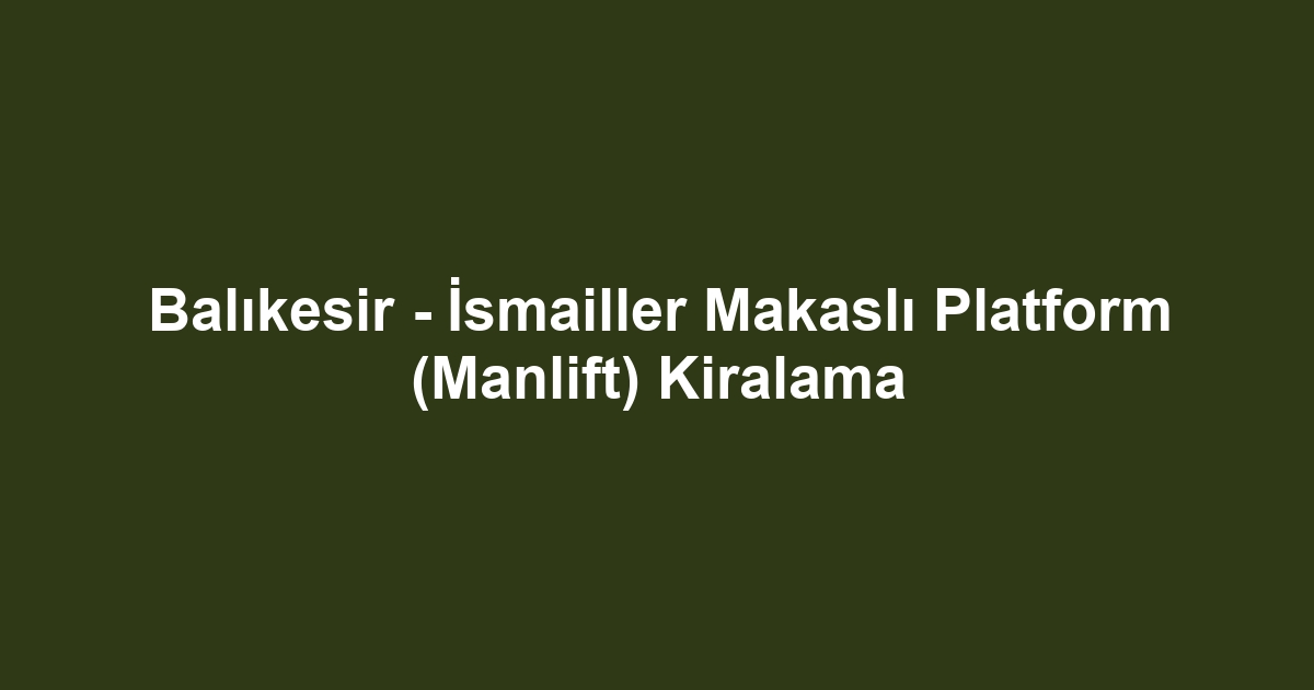 Balıkesir - İsmailler Makaslı Platform (Manlift) Kiralama