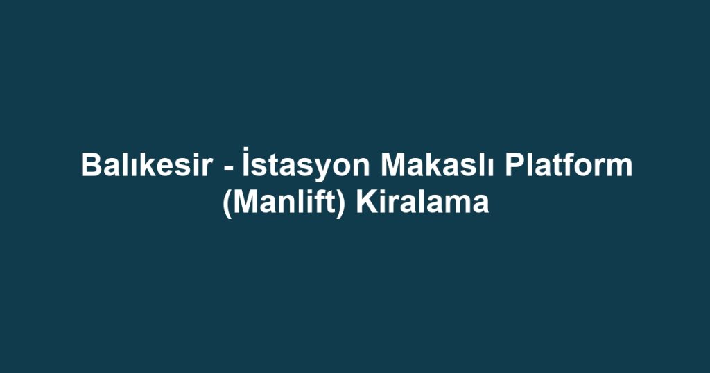 Balıkesir - İstasyon Makaslı Platform (Manlift) Kiralama