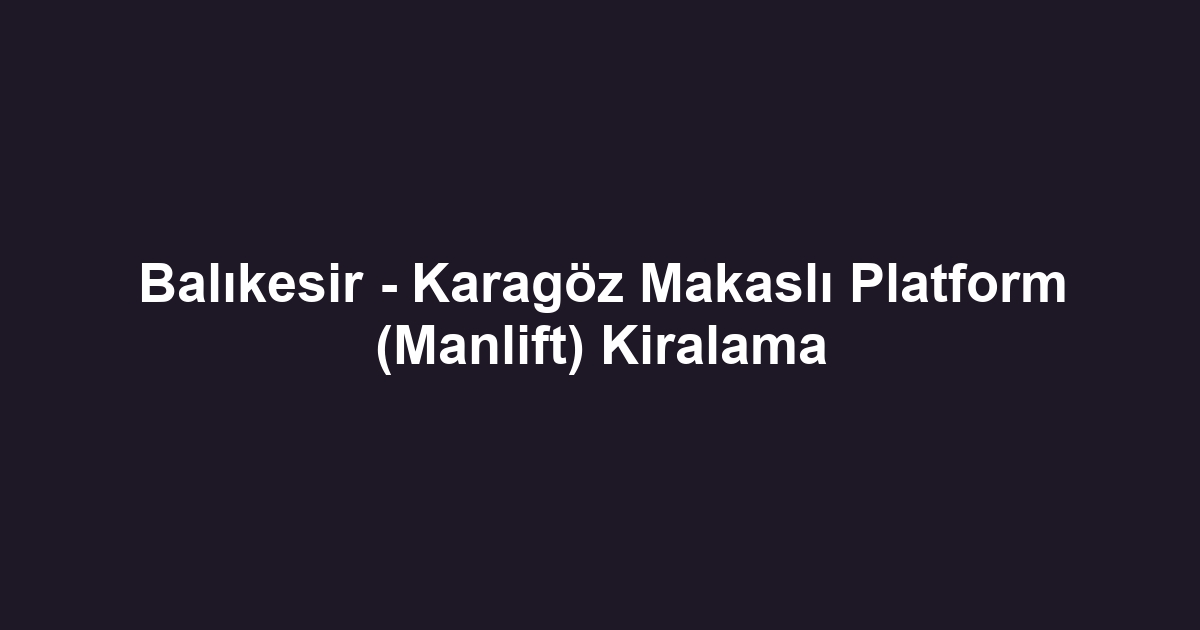 Balıkesir - Karagöz Makaslı Platform (Manlift) Kiralama