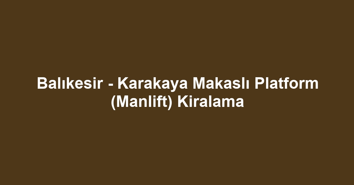 Balıkesir - Karakaya Makaslı Platform (Manlift) Kiralama