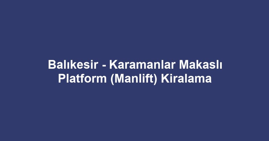 Balıkesir - Karamanlar Makaslı Platform (Manlift) Kiralama