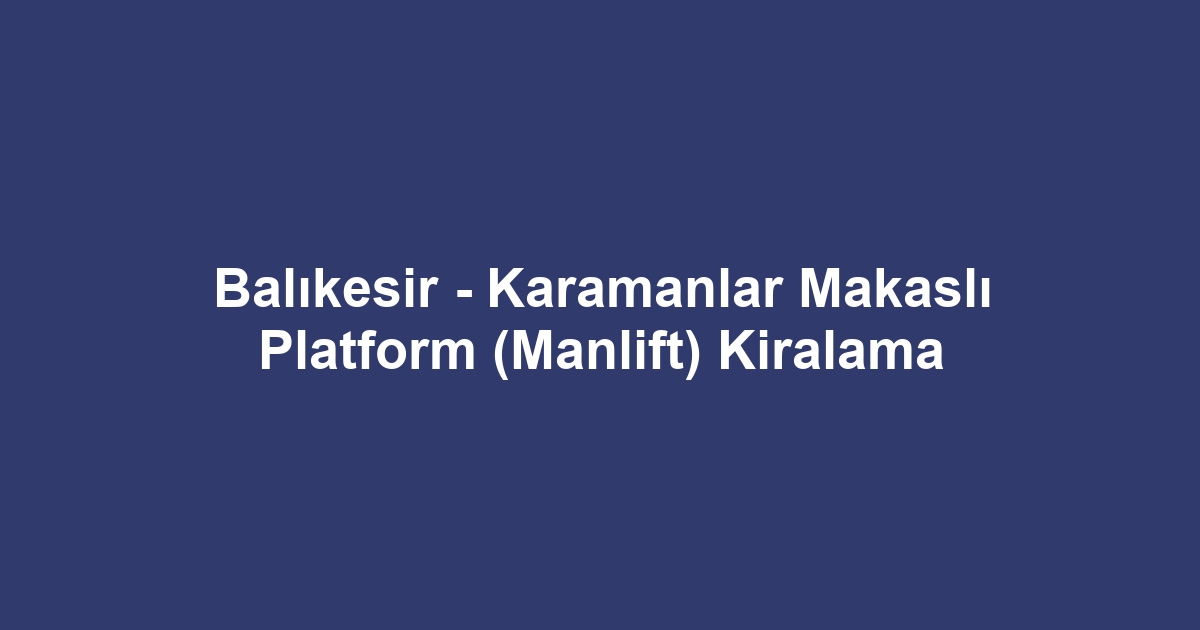 Balıkesir - Karamanlar Makaslı Platform (Manlift) Kiralama