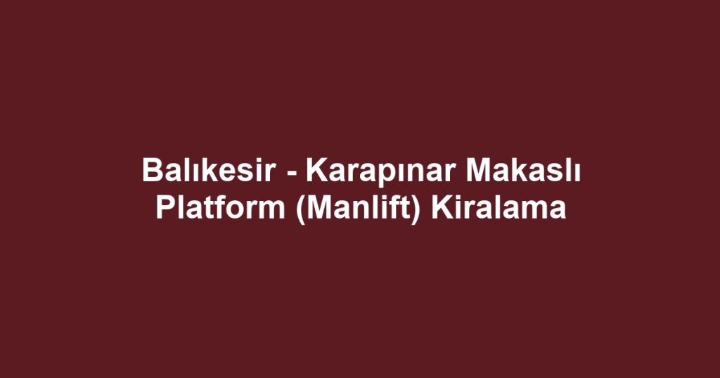 Balıkesir - Karapınar Makaslı Platform (Manlift) Kiralama