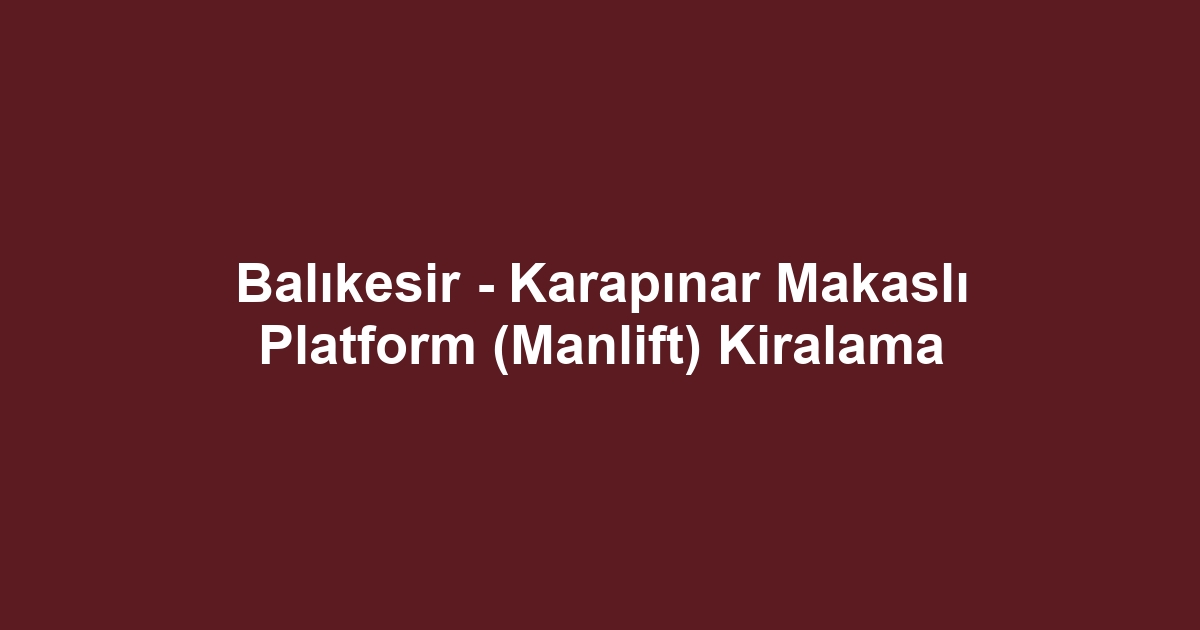 Balıkesir - Karapınar Makaslı Platform (Manlift) Kiralama