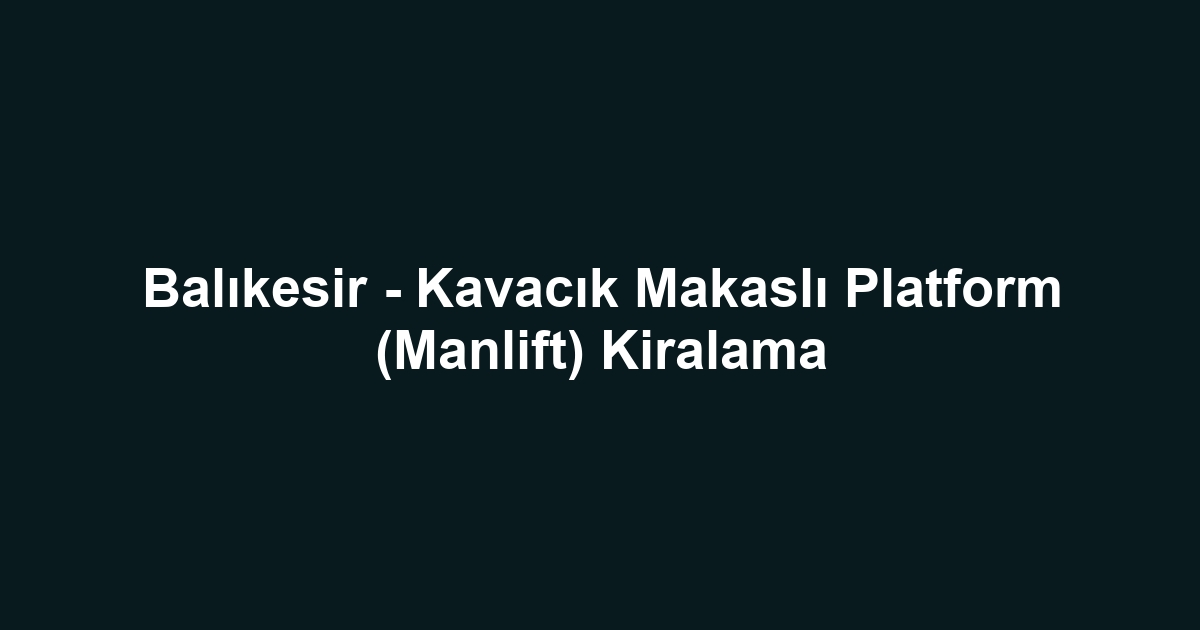 Balıkesir - Kavacık Makaslı Platform (Manlift) Kiralama