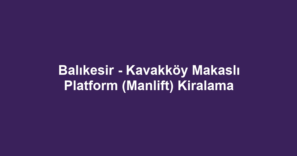 Balıkesir - Kavakköy Makaslı Platform (Manlift) Kiralama