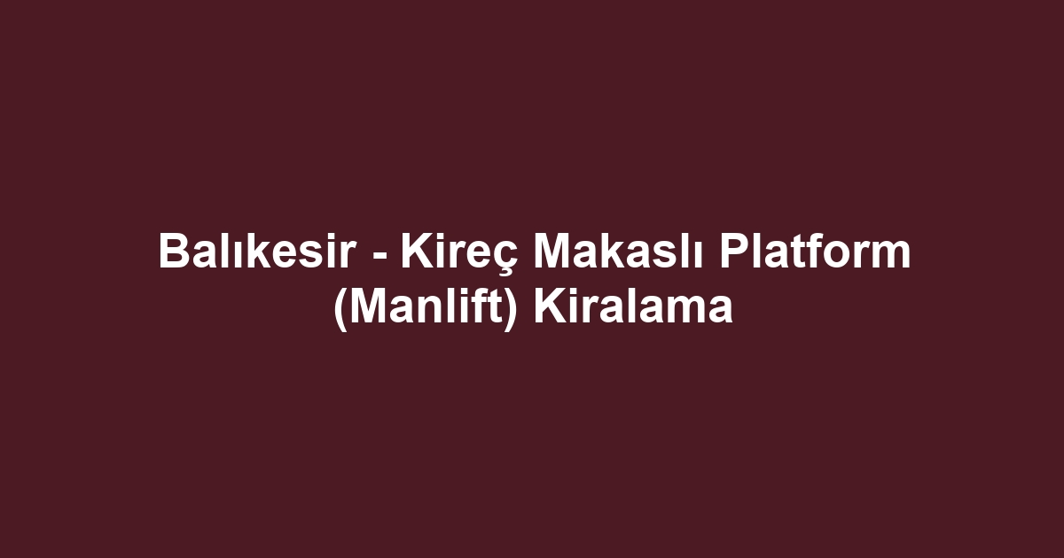 Balıkesir - Kireç Makaslı Platform (Manlift) Kiralama