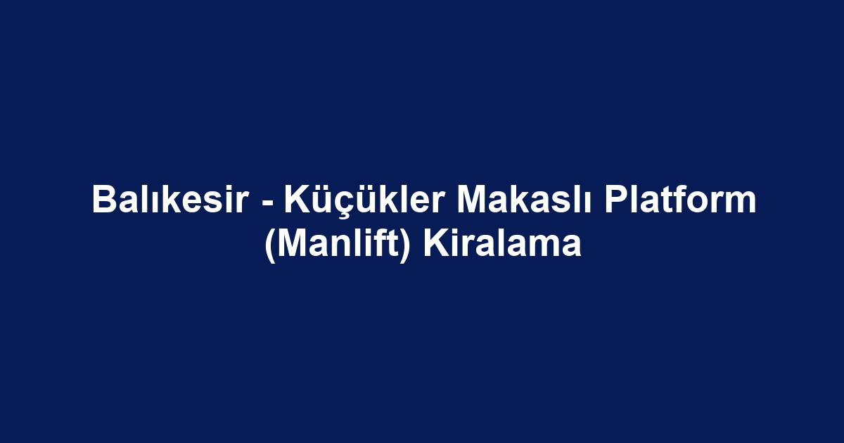 Balıkesir - Küçükler Makaslı Platform (Manlift) Kiralama
