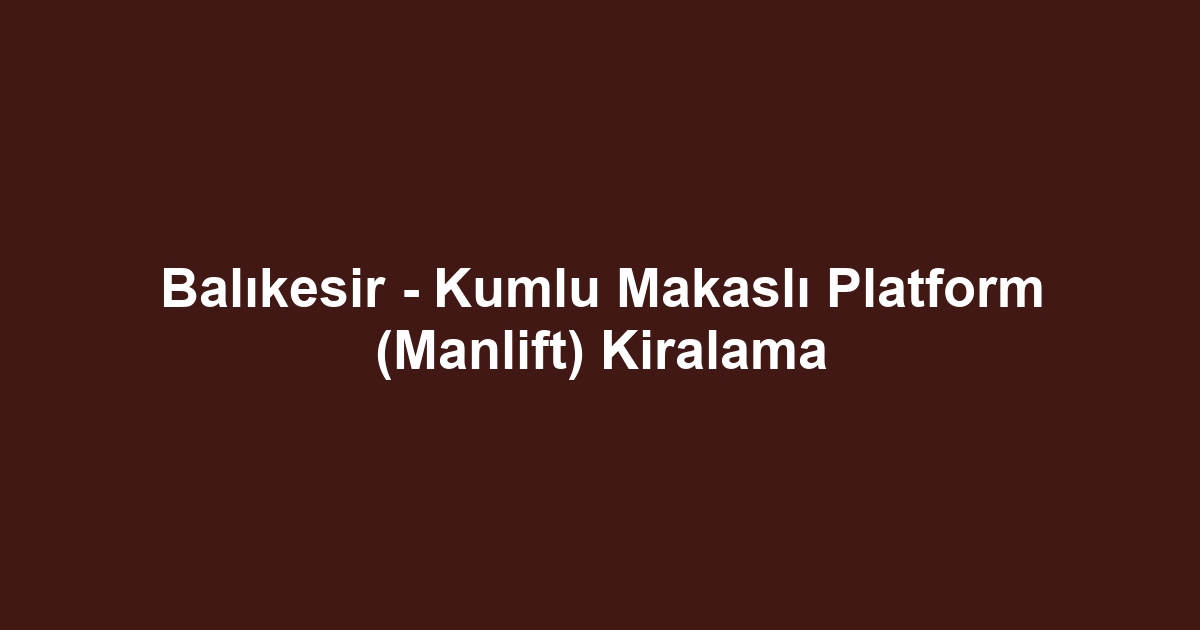 Balıkesir - Kumlu Makaslı Platform (Manlift) Kiralama