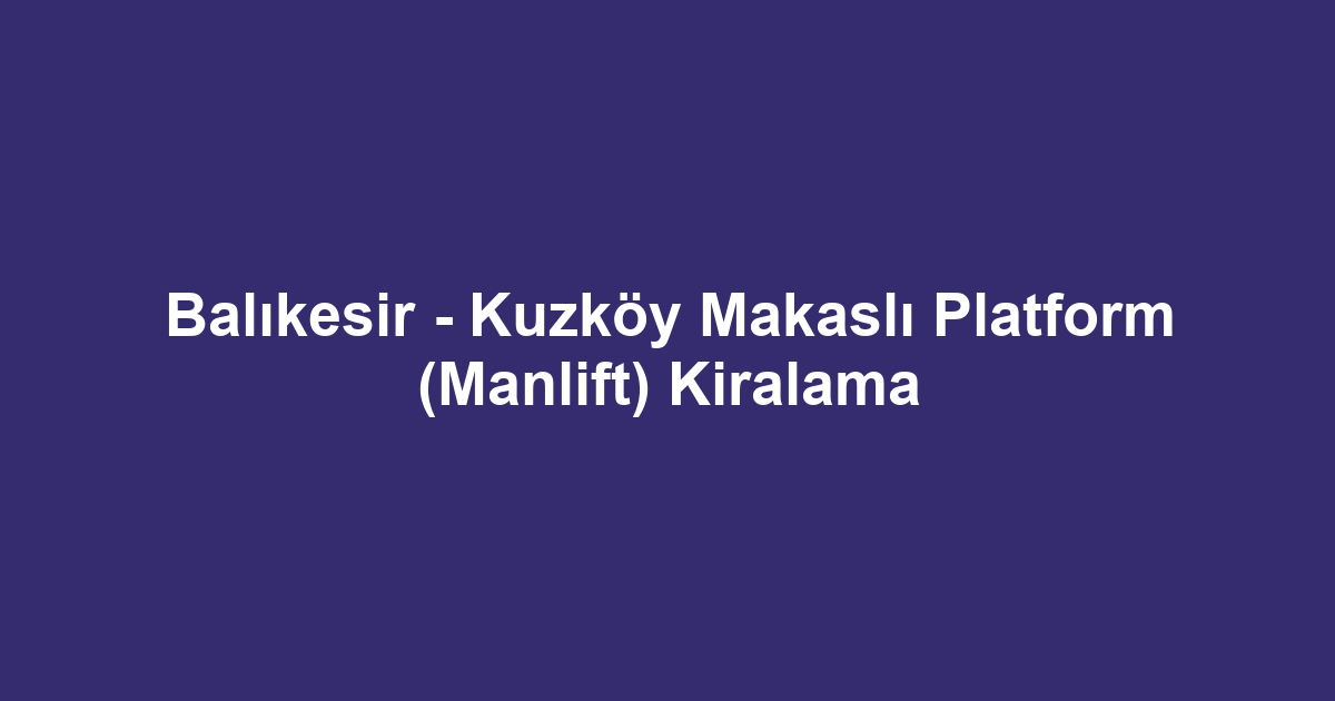 Balıkesir - Kuzköy Makaslı Platform (Manlift) Kiralama