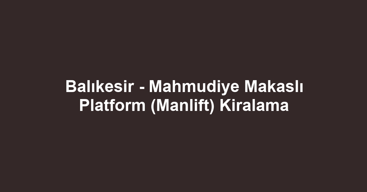 Balıkesir - Mahmudiye Makaslı Platform (Manlift) Kiralama