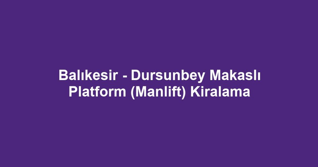 Balıkesir - Dursunbey Makaslı Platform (Manlift) Kiralama