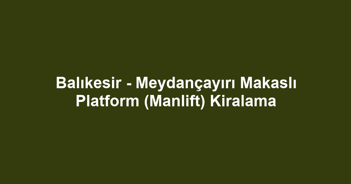 Balıkesir - Meydançayırı Makaslı Platform (Manlift) Kiralama