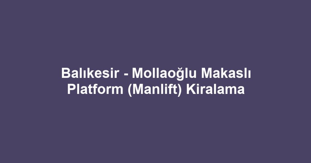 Balıkesir - Mollaoğlu Makaslı Platform (Manlift) Kiralama