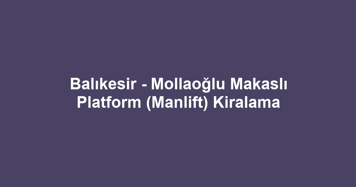 Balıkesir - Mollaoğlu Makaslı Platform (Manlift) Kiralama