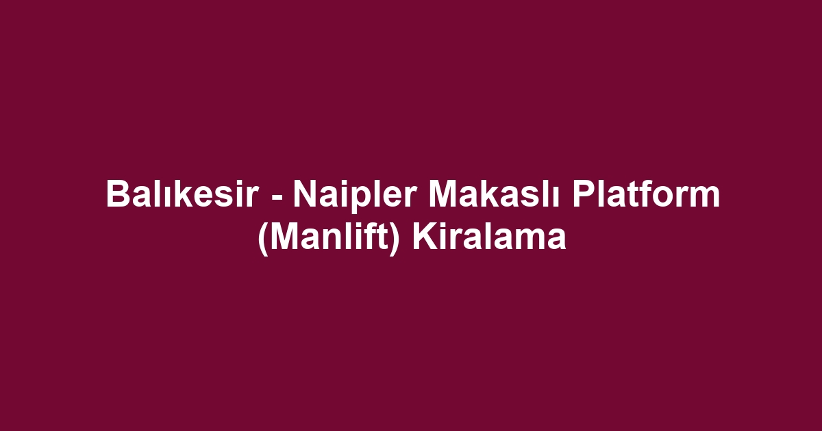 Balıkesir - Naipler Makaslı Platform (Manlift) Kiralama